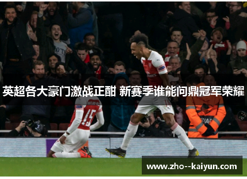 英超各大豪门激战正酣 新赛季谁能问鼎冠军荣耀