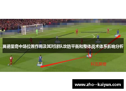 莫德里奇中场位置作用及其对球队攻防平衡和整体战术体系影响分析