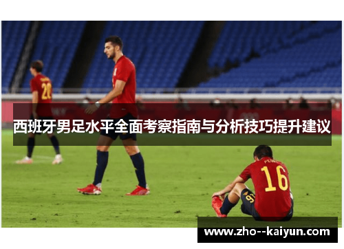 西班牙男足水平全面考察指南与分析技巧提升建议