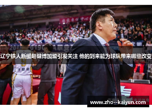 辽宁铁人新援赵健博加盟引发关注 他的到来能为球队带来哪些改变 辽宁铁人新援赵健博加盟引发关注 他的到来能为球队带来哪些改变