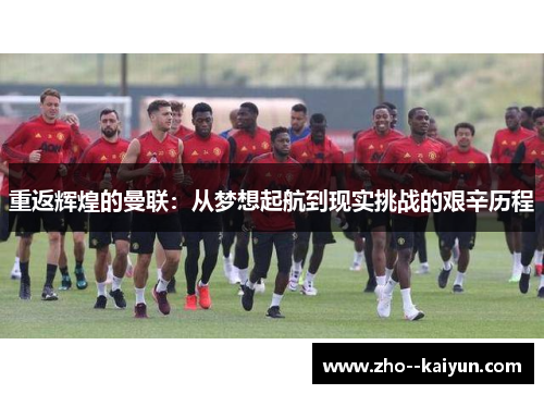 重返辉煌的曼联：从梦想起航到现实挑战的艰辛历程