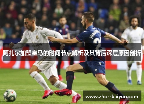 阿扎尔加盟皇马的时间节点解析及其背后深层原因剖析