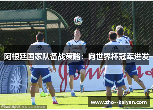 阿根廷国家队备战策略：向世界杯冠军进发
