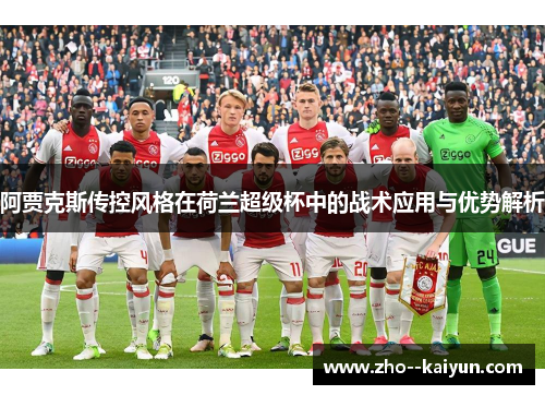 阿贾克斯传控风格在荷兰超级杯中的战术应用与优势解析 阿贾克斯传控风格在荷兰超级杯中的战术应用与优势解析