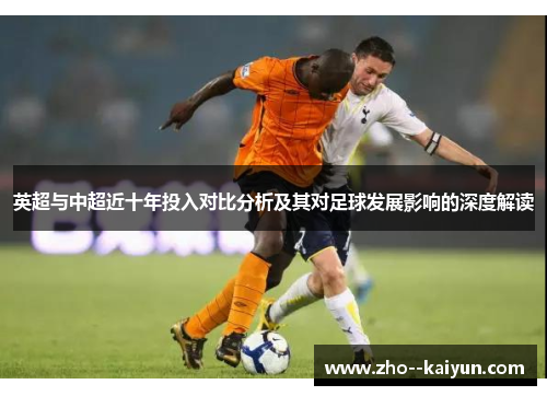 英超与中超近十年投入对比分析及其对足球发展影响的深度解读 英超与中超近十年投入对比分析及其对足球发展影响的深度解读