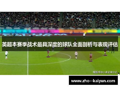英超本赛季战术最具深度的球队全面剖析与表现评估