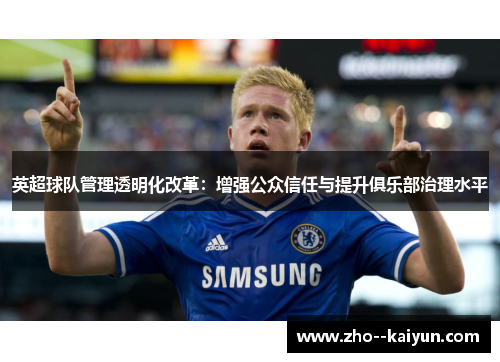 英超球队管理透明化改革:增强公众信任与提升俱乐部治理水平 英超球队管理透明化改革:增强公众信任与提升俱乐部治理水平