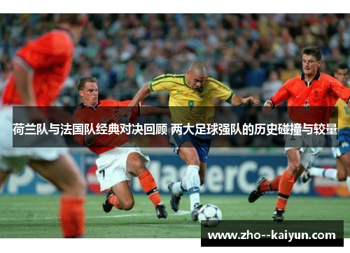 荷兰队与法国队经典对决回顾 两大足球强队的历史碰撞与较量 荷兰队与法国队经典对决回顾 两大足球强队的历史碰撞与较量