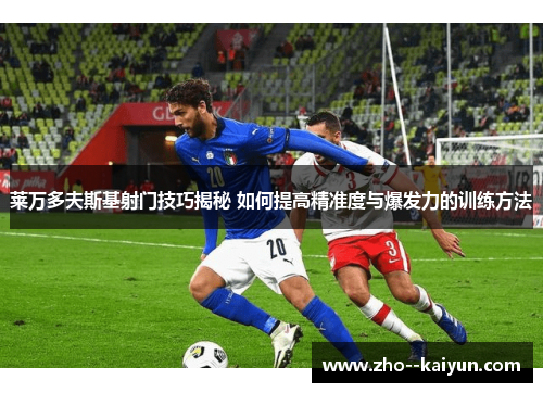 莱万多夫斯基射门技巧揭秘 如何提高精准度与爆发力的训练方法