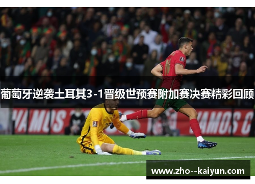 葡萄牙逆袭土耳其3-1晋级世预赛附加赛决赛精彩回顾 葡萄牙逆袭土耳其3-1晋级世预赛附加赛决赛精彩回顾