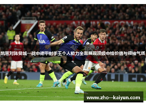 凯恩对阵曼城一战中德甲射手王个人能力全面展现顶级中锋价值与领袖气质