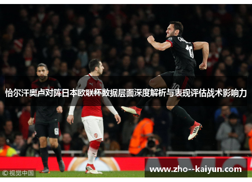 恰尔汗奥卢对阵日本欧联杯数据层面深度解析与表现评估战术影响力