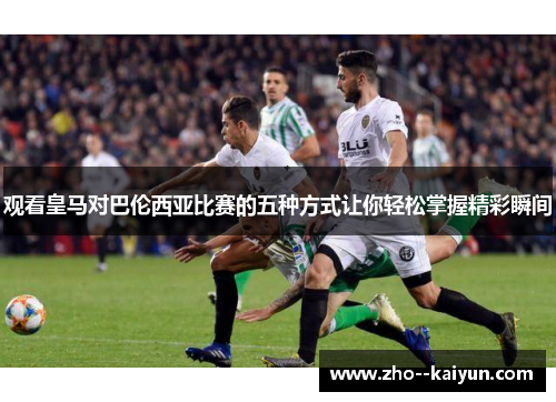 观看皇马对巴伦西亚比赛的五种方式让你轻松掌握精彩瞬间
