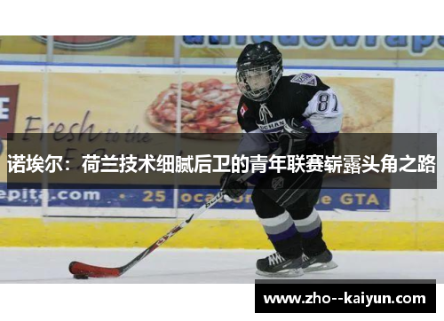 诺埃尔:荷兰技术细腻后卫的青年联赛崭露头角之路 诺埃尔:荷兰技术细腻后卫的青年联赛崭露头角之路