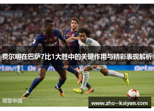 费尔明在巴萨7比1大胜中的关键作用与精彩表现解析