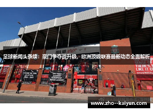 足球新闻头条续：豪门争夺战升级，欧洲顶级联赛最新动态全面解析