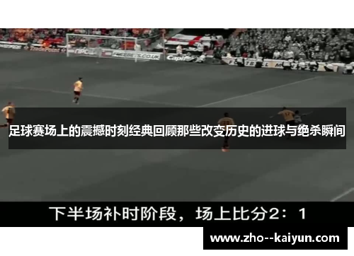 足球赛场上的震撼时刻经典回顾那些改变历史的进球与绝杀瞬间 足球赛场上的震撼时刻经典回顾那些改变历史的进球与绝杀瞬间