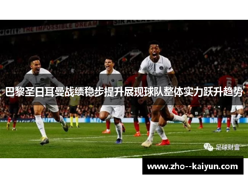 巴黎圣日耳曼战绩稳步提升展现球队整体实力跃升趋势