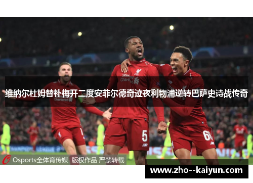 维纳尔杜姆替补梅开二度安菲尔德奇迹夜利物浦逆转巴萨史诗战传奇