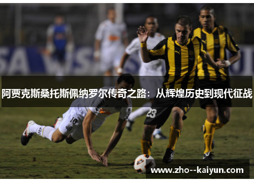 阿贾克斯桑托斯佩纳罗尔传奇之路：从辉煌历史到现代征战