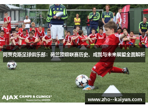 阿贾克斯足球俱乐部：荷兰顶级联赛历史、成就与未来展望全面解析
