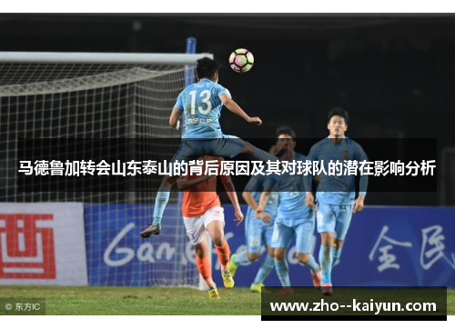 马德鲁加转会山东泰山的背后原因及其对球队的潜在影响分析