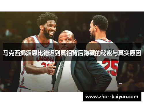 马克西揭露恩比德迟到真相背后隐藏的秘密与真实原因