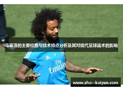 马塞洛的主要位置与技术特点分析及其对现代足球战术的影响