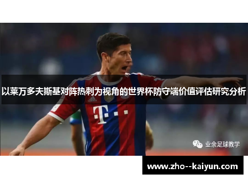 以莱万多夫斯基对阵热刺为视角的世界杯防守端价值评估研究分析