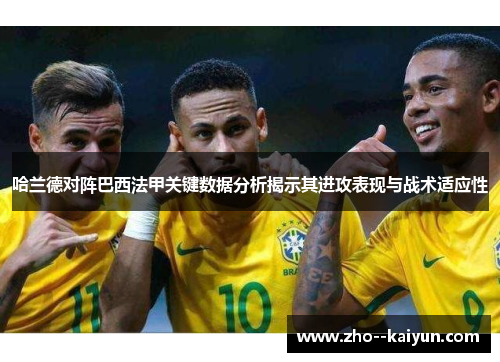 哈兰德对阵巴西法甲关键数据分析揭示其进攻表现与战术适应性 哈兰德对阵巴西法甲关键数据分析揭示其进攻表现与战术适应性