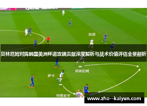 贝林厄姆对阵韩国美洲杯进攻端贡献深度解析与战术价值评估全景剖析 贝林厄姆对阵韩国美洲杯进攻端贡献深度解析与战术价值评估全景剖析