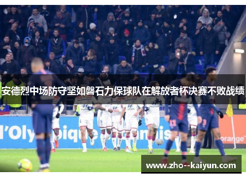 安德烈中场防守坚如磐石力保球队在解放者杯决赛不败战绩 安德烈中场防守坚如磐石力保球队在解放者杯决赛不败战绩