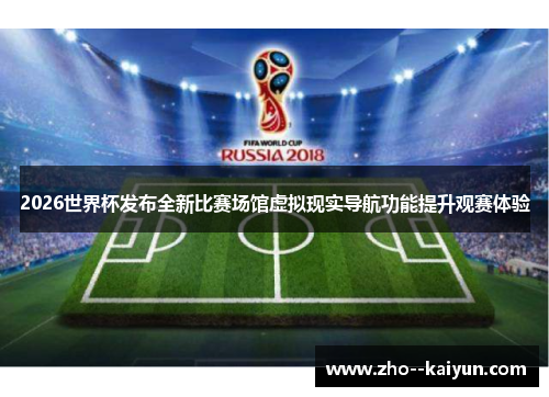 2026世界杯发布全新比赛场馆虚拟现实导航功能提升观赛体验