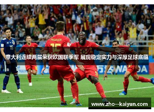 意大利连续两届荣获欧国联季军 展现稳定实力与深厚足球底蕴 意大利连续两届荣获欧国联季军 展现稳定实力与深厚足球底蕴