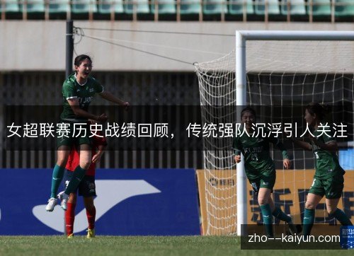 女超联赛历史战绩回顾,传统强队沉浮引人关注 女超联赛历史战绩回顾,传统强队沉浮引人关注