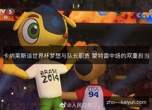 卡纳莱斯谈世界杯梦想与队长职责 蒙特雷中场的双重担当